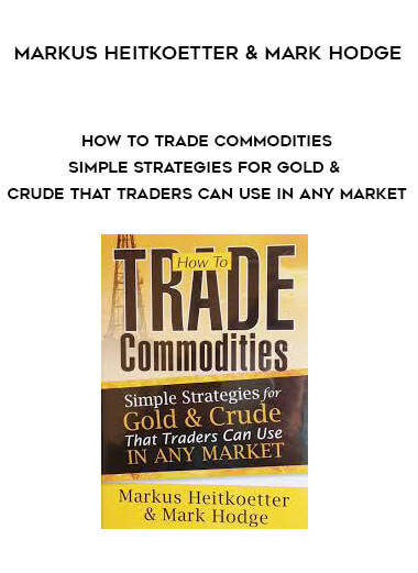 Markus Heitkoetter & Mark Hodge - How to Trade Commodities - Simple Strategies for Gold & Crude That Traders Can Use in Any Market
