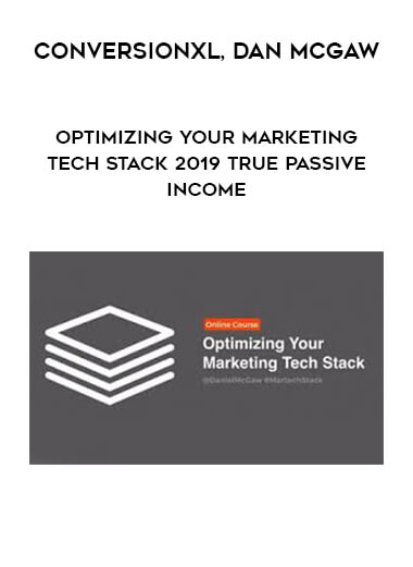 ConversionXL, Dan McGaw - Optimizing Your Marketing Tech Stack 2019 True Passive Income