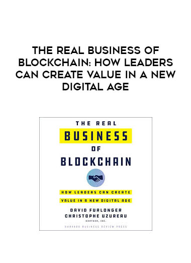 The Real Business of Blockchain: How Leaders Can Create Value in a New Digital Age