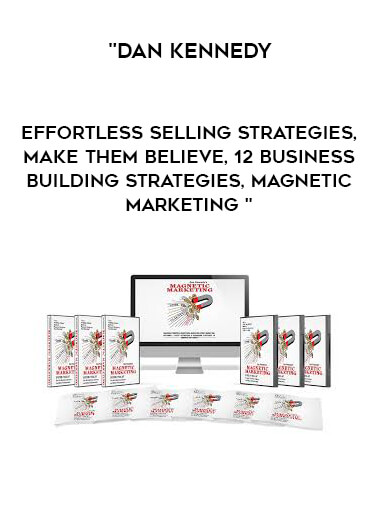Dan Kennedy - Effortless Selling Strategies, Make Them Believe, 12 Business Building Strategies, Magnetic Marketing