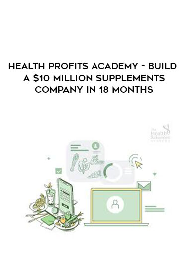 Health Profits Academy - Build A $10 Million Supplements Company In 18 Months