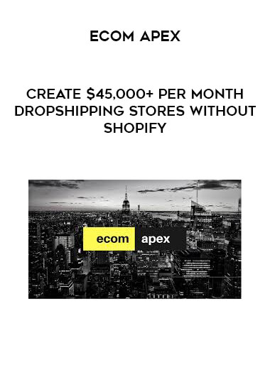 eCom Apex - Create $45,000+ Per Month Dropshipping Stores Without Shopify
