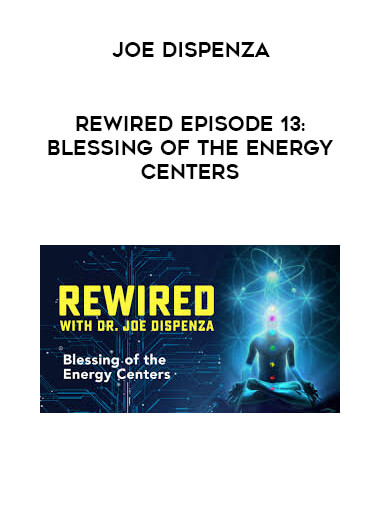 Joe Dispenza - Rewired Episode 13: Blessing of the Energy Centers