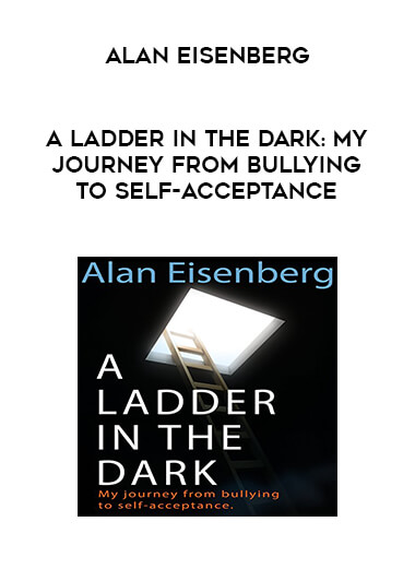 Alan Eisenberg - A Ladder in the Dark: My Journey from Bullying to Self-Acceptance