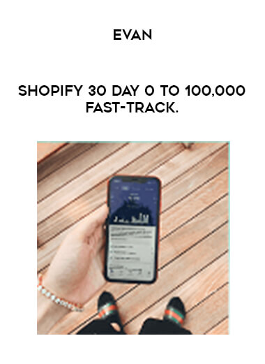 Evan - Shopify 30 Day 0 To 100,000 Fast-Track.