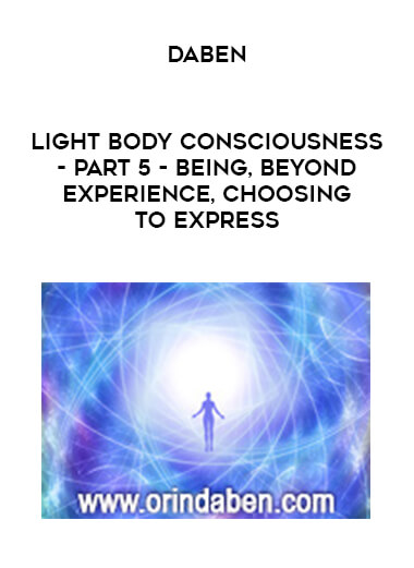 Daben - Light Body Consciousness - Part 5 - Being, Beyond Experience, Choosing To Express