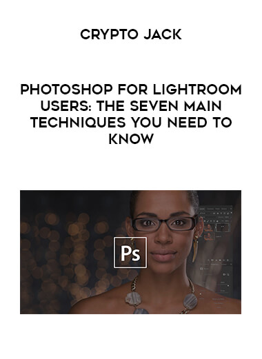 Photoshop for Lightroom Users: The Seven Main Techniques You Need to Know