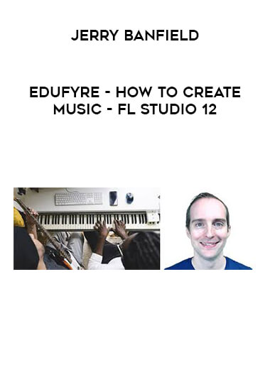 Jerry Banfield - EDUfyre - How to Create Music - FL Studio 12