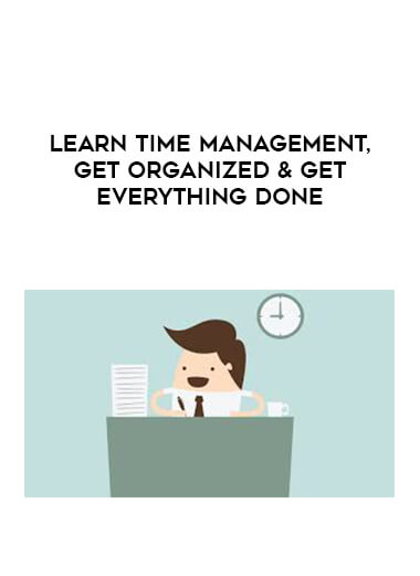 Learn Time Management, Get Organized & Get Everything Done
