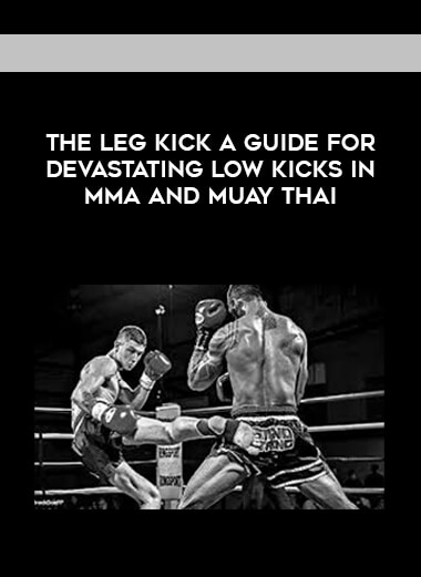The Leg Kick A guide for Devastating Low Kicks in MMA and muay Thai