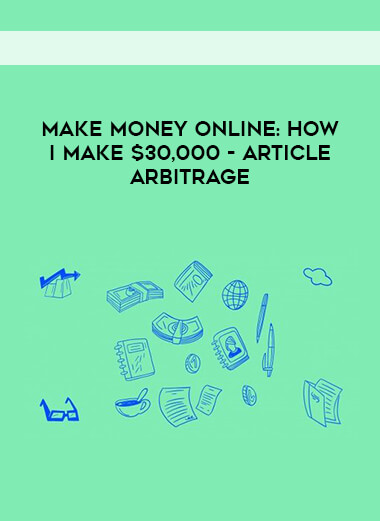 Make Money Online- How I Make $30,000 - Article Arbitrage
