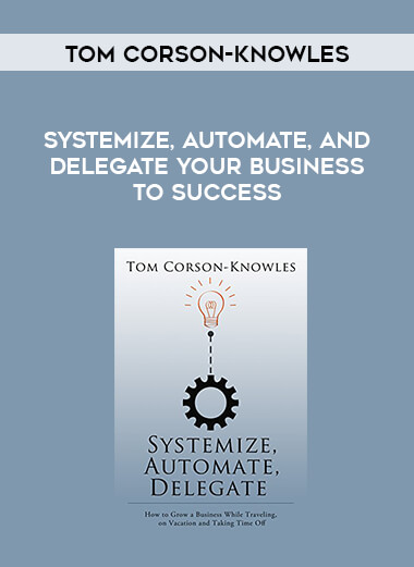 Tom Corson-Knowles - Systemize, Automate, and Delegate Your Business to Success