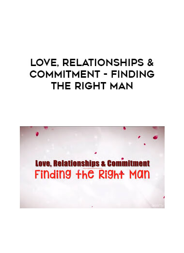 Love, Relationships & Commitment - Finding the Right Man