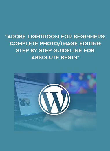 Adobe Lightroom For Beginners : Complete Photo/Image Editing Step by step guideline for Absolute Begin