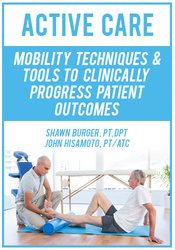 Shawn Burger, John Hisamoto - Active Care: Mobility Techniques & Tools to Clinically Progress Patient Outcomes