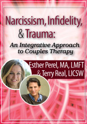 Esther Perel, Terry Real - Narcissism, Infidelity, and Trauma: An Integrative Approach to Couples Therapy with Esther Perel & Terry Real