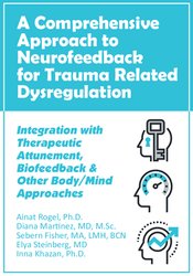 Ainat Rogel, Diana Martinez, Sebern Fisher, Elya Steinberg, Inna Khazan - A Comprehensive Approach to Neurofeedback for Trauma Related Dysregulation: Integration with Therapeutic Attunement, Biofeedback & Other Body/Mind Approaches