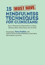 Terry Fralich - 15 Must-Have Mindfulness Techniques for Clinicians: Skills to Transform Your Treatment Plans for Stress, Depression, Anxiety, Anger, Trauma, Guilt and Shame