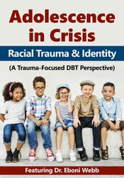 Eboni Webb - Adolescence in Crisis: Racial Trauma and Identity (A Trauma-Focused DBT Perspective)