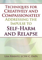Lisa Ferentz - Techniques for Creatively and Compassionately Addressing the Impulse to Self-Harm and Relapse