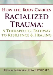 Resmaa Menakem - How the Body Carries Racialized Trauma: A Therapeutic Pathway to Resilience & Healing