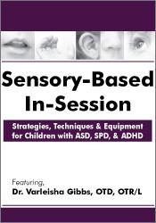 Varleisha D. Gibbs - Sensory-Based In-Session: Strategies, Techniques & Equipment for Children with ASD, SPD, & ADHD