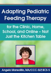 Angela Mansolillo - Adapting Pediatric Feeding Therapy for the Clinic, Home, School, and Online – Not Just the Kitchen Table