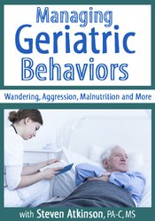 Steven Atkinson - Managing Geriatric Behaviors: Wandering, Aggression, Malnutrition and More