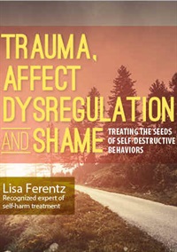 Lisa Ferentz - Trauma, Affect Dysregulation and Shame: Treating the Seeds of Self-Destructive Behaviors