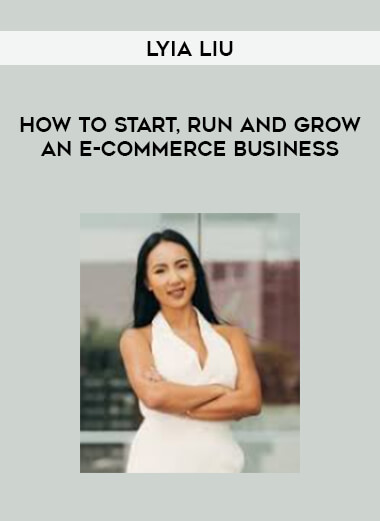 Lyia Liu - How to Start, Run and Grow an E-commerce Business