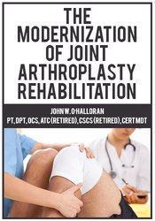 John W. O’Halloran - The Modernization of Joint Arthroplasty Rehabilitation courses available download now.