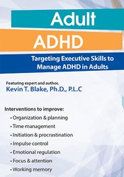 Kevin Blake - Adult ADHD: Targeting Executive Skills to Manage ADHD in Adults courses available download now.