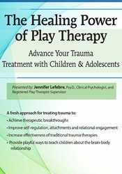 Jennifer Lefebre - The Healing Power of Play Therapy: Advance Your Trauma Treatment with Children & Adolescent courses available download now.