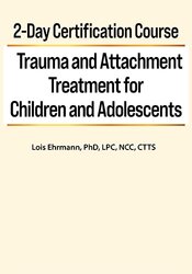 Lois Ehrmann - 2-Day Certification Course: Trauma and Attachment Treatment for Children and Adolescents courses available download now.