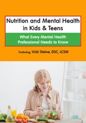 Vicki Steine - Nutrition and Mental Health in Kids & Teens:  What Every Mental Health Professional Needs to Know courses available download now.