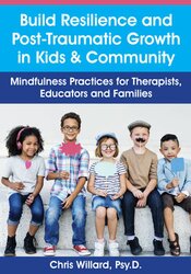 Christopher Willard - Build Resilience and Post-Traumatic Growth in Kids & Community: Mindfulness Practices for Therapists