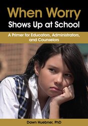 Dawn Huebner - When Worry Shows Up at School: A Primer for Educators
