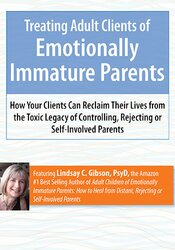 Lindsay Gibson - Treating Adult Clients of Emotionally Immature Parents: How Your Clients Can Reclaim Their Lives from the Toxic Legacy of Controlling