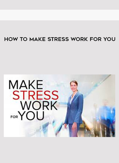 How to Make Stress Work for You courses available download now.