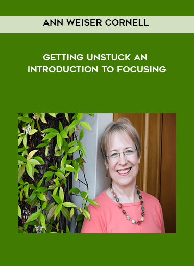 Ann Weiser Cornell - Getting Unstuck An Introduction to Focusing courses available download now.