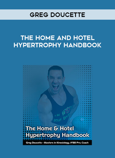 Greg Doucette - The Home and Hotel Hypertrophy Handbook courses available download now.