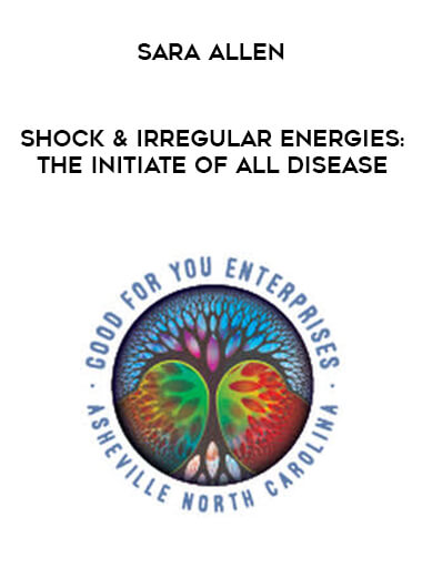 Sara Allen - Shock & Irregular Energies: The Initiate of All Disease courses available download now.