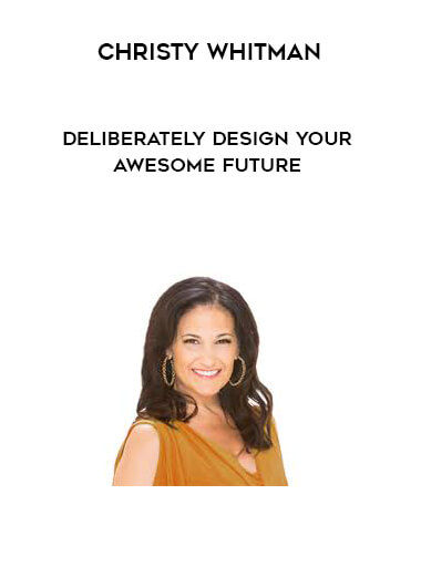 Christy whitman - Deliberately Design Your Awesome Future courses available download now.