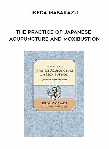 Ikeda Masakazu - The Practice of Japanese Acupuncture and Moxibustion courses available download now.