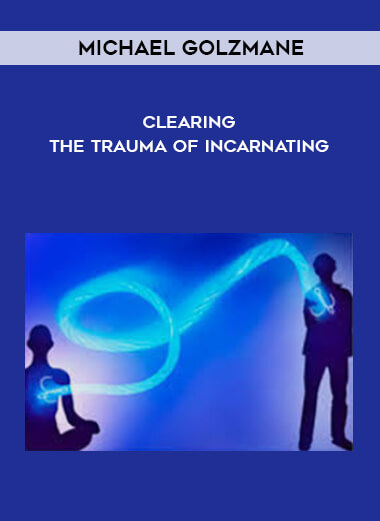 Michael Golzmane - Clearing The Trauma Of Incarnating courses available download now.