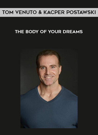 Tom Venuto & Kacper Postawski - The Body of Your Dreams courses available download now.
