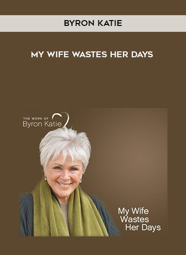 Byron Katie - My Wife Wastes Her Days courses available download now.