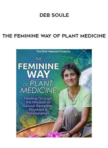 The Feminine Way of Plant Medicine - Deb Soule courses available download now.