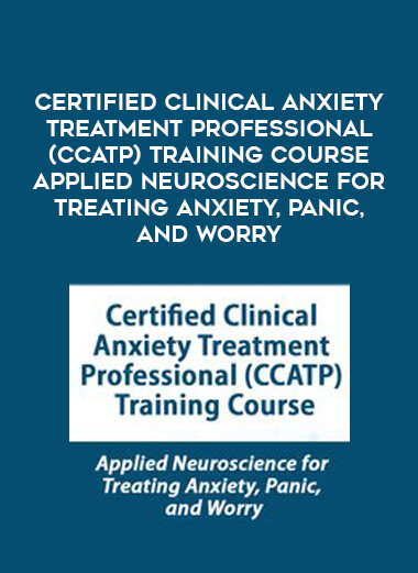 Certified Clinical Anxiety Treatment Professional (CCATP) Training Course Applied Neuroscience for Treating Anxiety