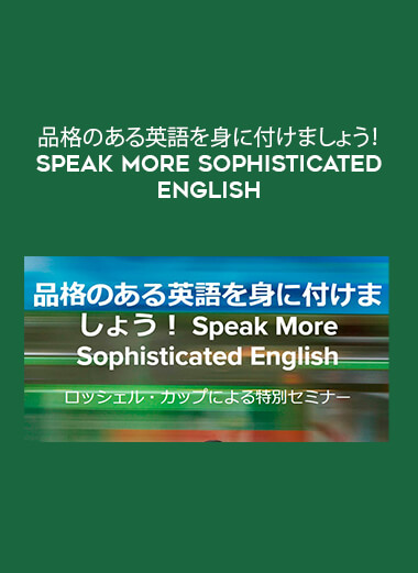 品格のある英語を身に付けましょう！ Speak More Sophisticated English courses available download now.